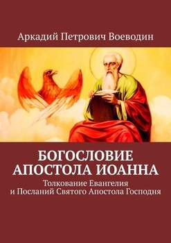 Богословие Апостола Иоанна. Толкование Евангелия и Посланий Святого Апостола Господня