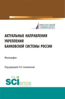 Актуальные направления укрепления банковской системы России. . Монография.
