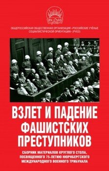 Взлет и падение фашистских преступников. Сборник материалов круглого стола, посвященного 75-летию Нюрнбергского международного военного трибунала