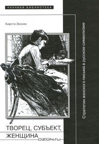 Творец, субъект, женщина: Стратегии женского письма в русском символизме