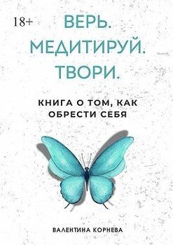 Верь. Медитируй. Твори. Книга о том, как обрести себя