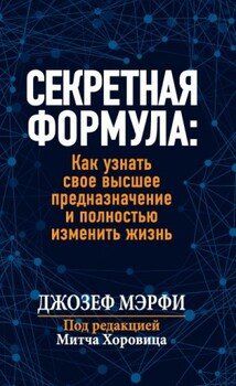 Секретная формула: Как узнать свое высшее предназначение и полностью изменить жизнь
