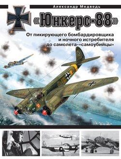 «Юнкерс» Ju 88. От пикирующего бомбардировщика и ночного истребителя до самолета - «самоубийцы»