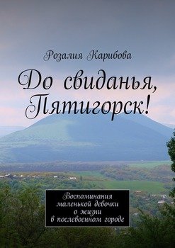 До свиданья, Пятигорск! Воспоминания маленькой девочки о жизни в послевоенном городе