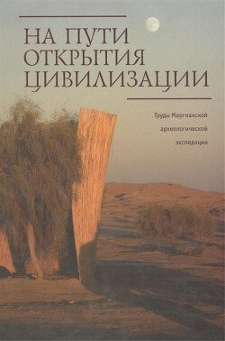 Труды Маргианской археологической экспедиции. Том 3. На пути открытия цивилизации. Сборник статей к 80-летию В.И. Сарианиди