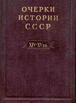 Очерки истории СССР. Т. 4. Период феодализма XIV-XV вв. Часть II. Объединение русских земель вокруг Москвы и образование русского централизованного государства. XIV-XV вв.