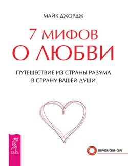 7 мифов о любви. Путешествие из страны разума в страну вашей души