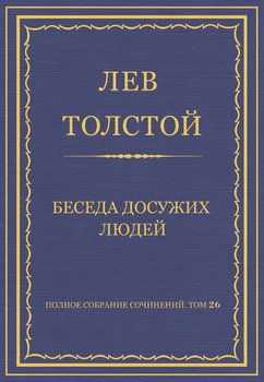 Полное собрание сочинений. Том 26. Произведения 1885–1889 гг. Беседа досужих людей Полное собрание сочинений. Том 26. Произведения 1885–1889 гг. Беседа досужих людей