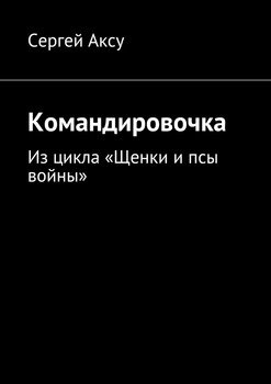Командировочка. Из цикла «Щенки и псы войны»