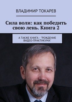 Сила воли: как победить свою лень. Книга 2. А также книга – «Рождение видео-практикума»