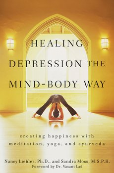 Healing Depression the Mind-Body Way. Creating Happiness with Meditation, Yoga, and Ayurveda