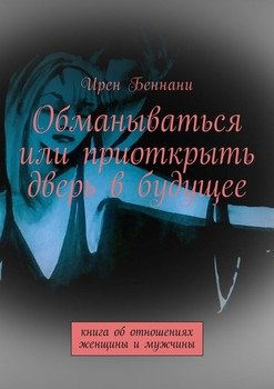 Обманываться или приоткрыть дверь в будущее. Книга об отношениях женщины и мужчины