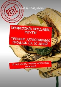 Профессия: продавец мечты. Тренинг агрессивных продаж за 10 дней. Успей занять лучшее место под солнцем!