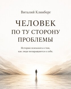 Человек по ту сторону проблемы. Истории психолога о том как люди возвращаются к себе
