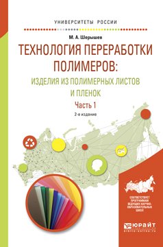 Технология переработки полимеров: изделия из полимерных листов и пленок в 2 ч. Часть 1 2-е изд., испр. и доп. Учебное пособие для вузов