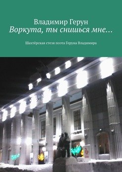 Воркута, ты снишься мне… Шахтёрская стезя поэта Геруна Владимира
