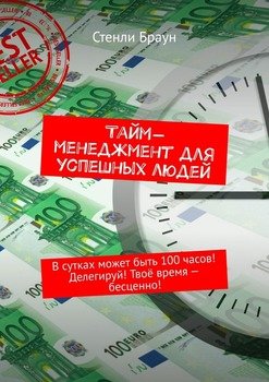 Тайм-менеджмент для успешных людей. В сутках может быть 100 часов! Делегируй! Твоё время – бесценно!