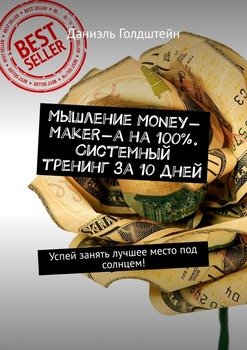 Мышление Money-Maker-а на 100%. Системный тренинг за 10 дней. Успей занять лучшее место под солнцем!