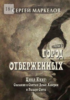 Город Отверженных. Цикл книг «Сказания о Святых Девах Лаверии и Рыцаре Света. Том I