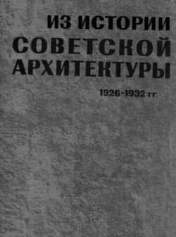 Из истории Советской архитектуры 1926-1932. Творческие объединения. Документы и материалы [Сборник документов]