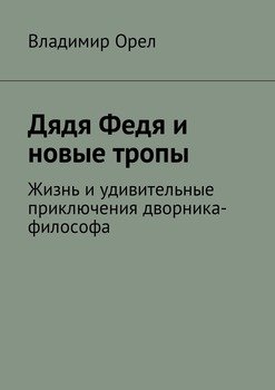 Дядя Федя и новые тропы. Жизнь и удивительные приключения дворника-философа