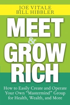 Meet and Grow Rich. How to Easily Create and Operate Your Own Mastermind Group for Health, Wealth, and More