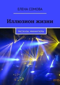 Иллюзион жизни. Рассказы, миниатюры, размышления