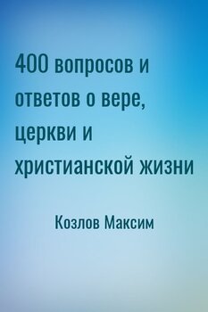 400 вопросов и ответов о вере, церкви и христианской жизни