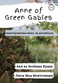 Anne of Green Gables. Аня из Зелёных Крыш. Адаптированная книга на английском языке.