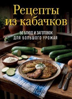Рецепты из кабачков. 65 блюд и заготовок для большого урожая
