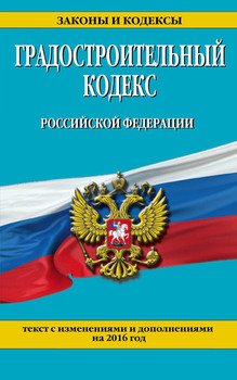 Градостроительный кодекс Российской Федерации. Текст с последними изменениями и дополнениями на 2016 год