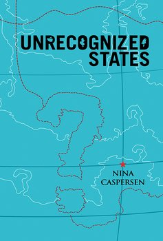 Unrecognized States. The Struggle for Sovereignty in the Modern International System