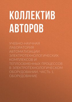 Учебно-научная лаборатория автоматизации электротехнологических комплексов и теплообменных процессов в электротехнологическом оборудовании. Часть 1. Оборудование