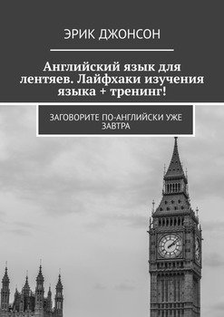 Английский язык для лентяев. Лайфхаки изучения языка + тренинг! Заговорите по-английски уже завтра