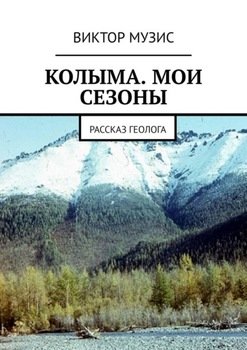 КОЛЫМА. МОИ СЕЗОНЫ. РАССКАЗ ГЕОЛОГА