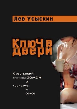 Ключ вдвери. Бесстыжий мужской роман о сарказме и сексе