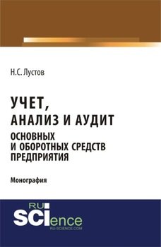 Учет, анализ и аудит основных и оборотных средств предприятия. . Монография.