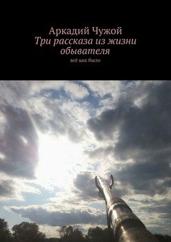 Три рассказа из жизни обывателя. Всё как было