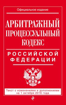 Арбитражный процессуальный кодекс Российской Федерации. Текст с изменениями и дополнениями на 1 октября 2016 года