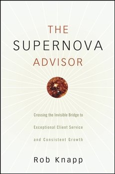 The Supernova Advisor. Crossing the Invisible Bridge to Exceptional Client Service and Consistent Growth