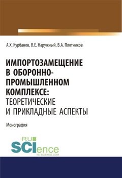 Импортозамещение в оборонно-промышленном комплексе. Теоретические и прикладные аспекты. . . . Монография