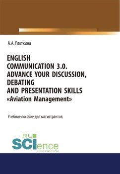 English communication 3.0. Advance your discussion, debating and presentation skills. Aviation Management. . Учебное пособие.