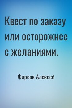Квест по заказу или осторожнее с желаниями.