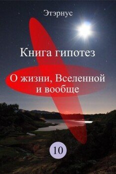 Книга гипотез 10. О жизни, Вселенной и вообще