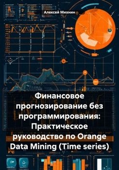 Финансовое прогнозирование без программирования: Практическое руководство по Orange Data Mining 