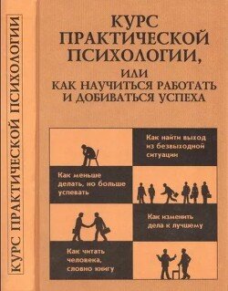Курс практической психологии, или как научиться работать и добиваться успеха Курс практической психологии, или как научиться работать и добиваться успеха