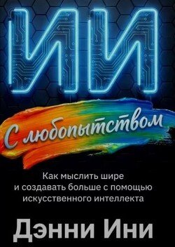 С любопытством к ИИ: Как мыслить шире и создавать больше с помощью искусственного интеллекта