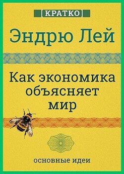 Как экономика объясняет мир. Кратко. Эндрю Лей