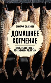 Домашнее копчение мяса, рыбы, птицы по семейным рецептам Домашнее копчение мяса, рыбы, птицы по семейным рецептам