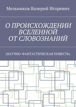 О ПРОИСХОЖДЕНИИ ВСЕЛЕННОЙ ОТ СЛОВОЗНАНИЙ. 